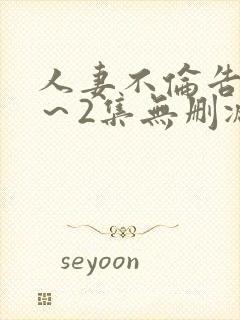 人妻不伦告白1～2集无删减版