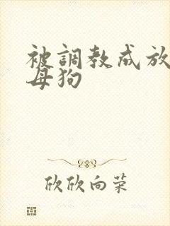 被调教成放荡小母狗