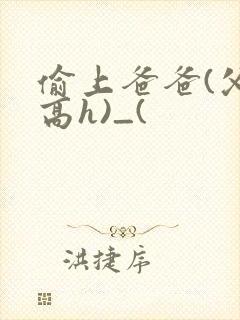 偷上爸爸(父女高h)_(