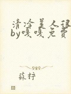 清冷美人很重欲by嘎嘎免费阅读小说txt