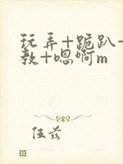 玩弄+跪趴+调教+嗯啊m