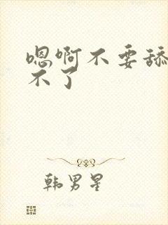 嗯啊不要舔了受不了