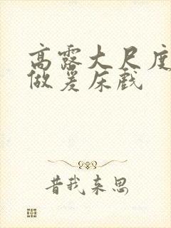 高露大尺度裸体做爰床戏