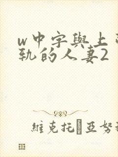 w中字与上司出轨的人妻2