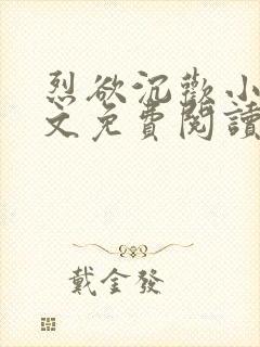 烈欲沉欢小说全文免费阅读无弹窗