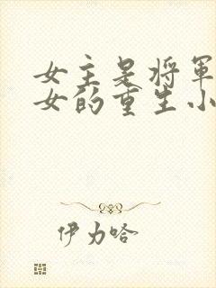 女主是将军府嫡女的重生小说