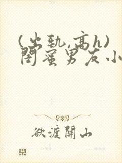 (出轨,高h)闺蜜男友小说h