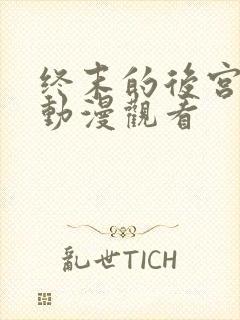 终末的后宫免费动漫观看