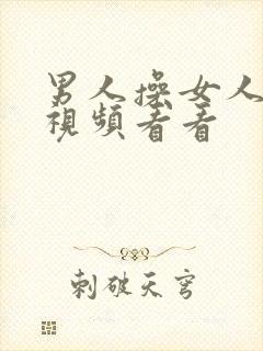 男人操女人逼的视频看看