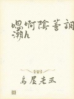 嗯啊阴蒂调教高潮h