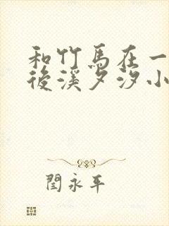 和竹马在一起以后溪夕汐小说笔趣阁txt