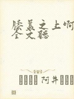 膝盖之上啊在线全文听