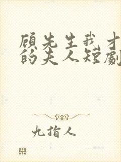 顾先生我才是你的夫人短剧免费观看全集