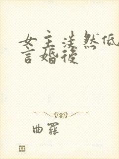 女主淡然低调古言婚后