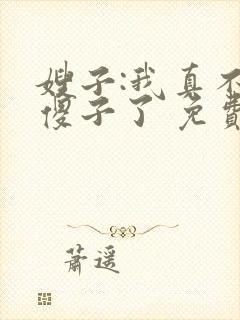 嫂子:我真不是傻子了 免费看