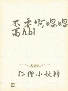 不要啊嗯嗯啊啊高hbl