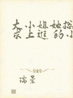 大小姐她总是不求上进 的小说