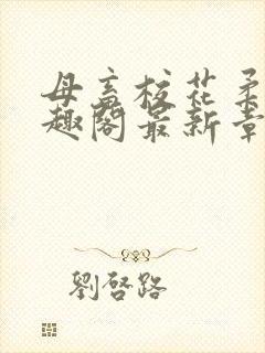 母畜校花柔儿笔趣阁最新章节更新时间