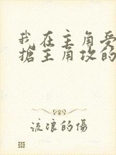 我在主角受文里抢主角攻的小说全文免费阅读封面