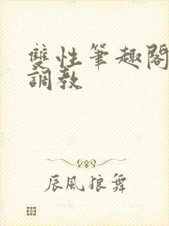 双性笔趣阁高h调教