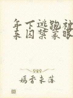 年下逃跑被绑起来囚禁蒙眼小说文笔