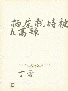 拍床戏时被强高h高辣