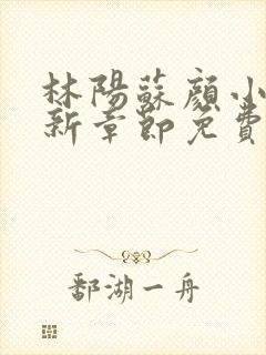 林阳苏颜小说最新章节免费阅读