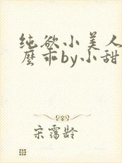 纯欲小美人他那么乖by小甜梨完整阅读小说