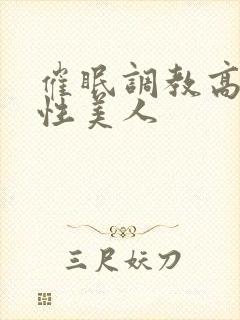 催眠调教高冷双性美人