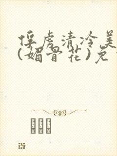 俘虏清冷美仙司(媚骨花)免费阅读