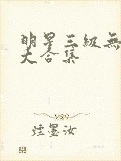 明星三级无删减大合集