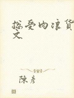 总受肉浪货高h文