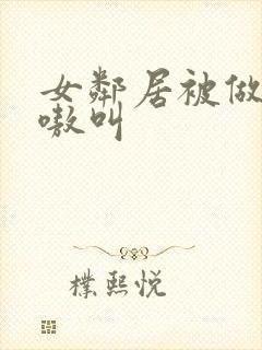 女邻居被做得嗷嗷叫