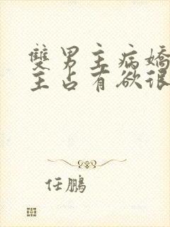 双男主病娇文男主占有欲很强