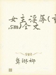 女主淫辱(重口,sm)全文