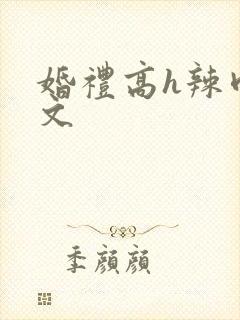 婚礼高h辣肉嗨文
