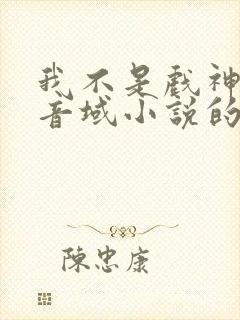 我不是戏神三九音域小说的免费阅读