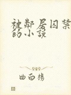 被邻居囚禁调教的小说