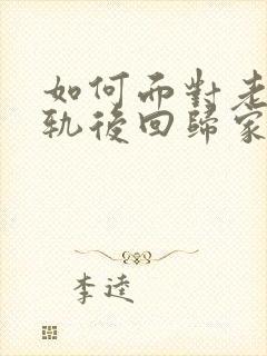 如何面对老公出轨后回归家庭