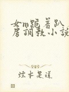 女m跪着趴着刑房调教小说