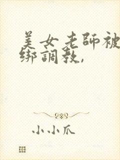 美女老师被人捆绑调教,