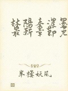 林阳秦浓墨小说最新章节免费阅读