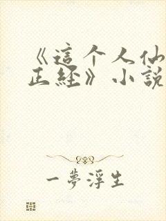 《这个人仙太过正经》小说