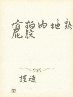 偷拍内地熟女大屁股