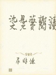 沈见薇谢淮宴全文免费阅读