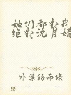 她们都对我痴情绝对沈月媚全文小说