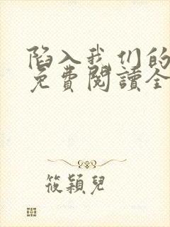 陷入我们的热恋免费阅读全文全文