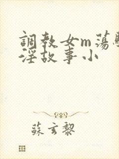 调教女m荡骚贱淫故事小