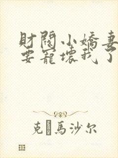 财阀小娇妻叔你要宠坏我了免费观看