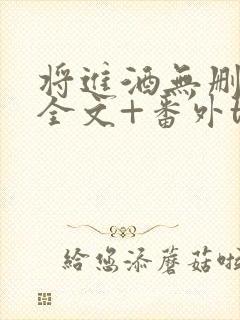 将进酒无删减版全文+番外txt